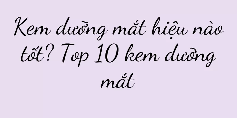 Kem dưỡng mắt hiệu nào tốt? Top 10 kem dưỡng mắt