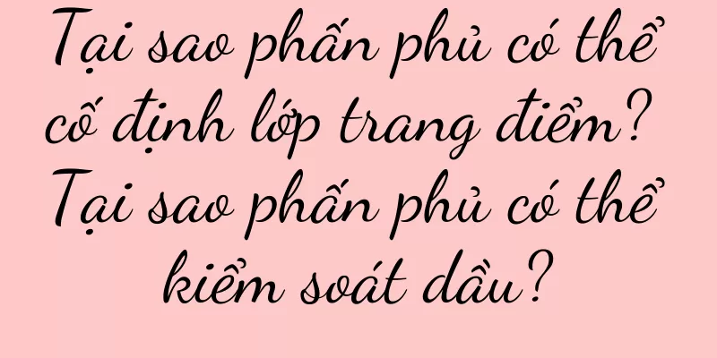 Tại sao phấn phủ có thể cố định lớp trang điểm? Tại sao phấn phủ có thể kiểm soát dầu?