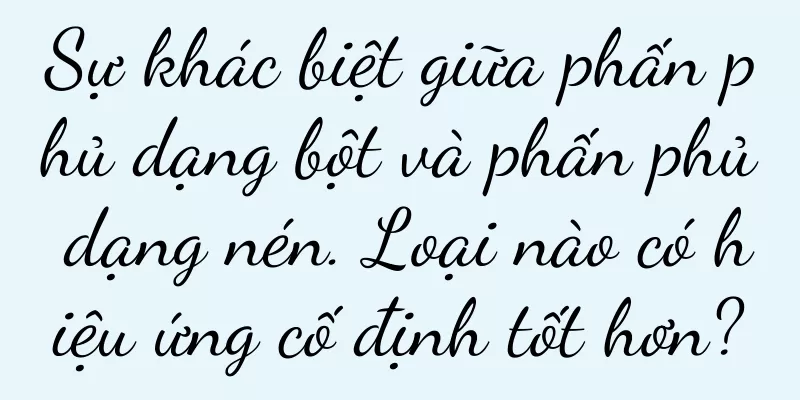 Sự khác biệt giữa phấn phủ dạng bột và phấn phủ dạng nén. Loại nào có hiệu ứng cố định tốt hơn?