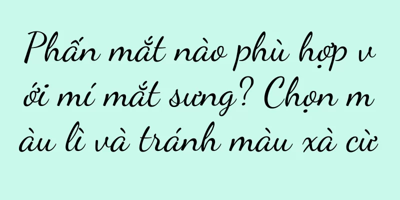 Phấn mắt nào phù hợp với mí mắt sưng? Chọn màu lì và tránh màu xà cừ