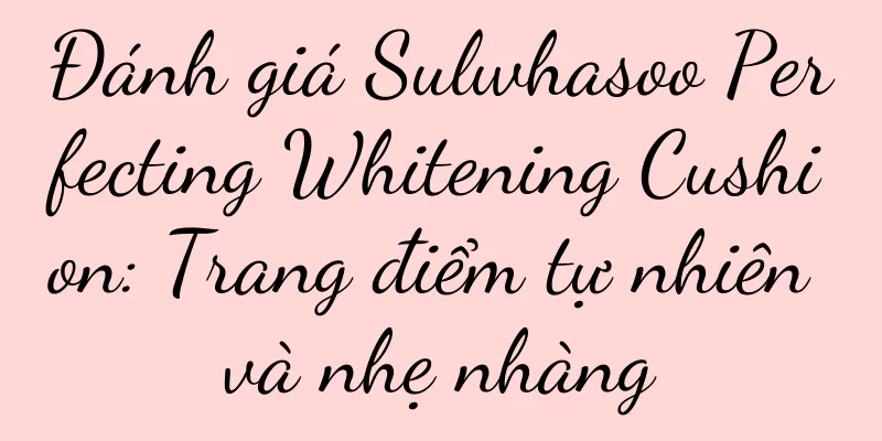 Đánh giá Sulwhasoo Perfecting Whitening Cushion: Trang điểm tự nhiên và nhẹ nhàng
