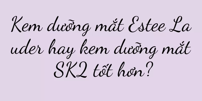 Kem dưỡng mắt Estee Lauder hay kem dưỡng mắt SK2 tốt hơn?