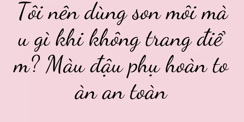 Tôi nên dùng son môi màu gì khi không trang điểm? Màu đậu phụ hoàn toàn an toàn