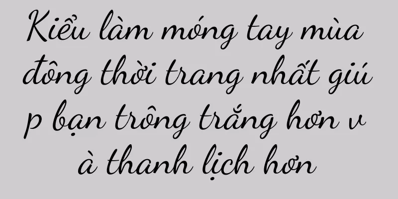 Kiểu làm móng tay mùa đông thời trang nhất giúp bạn trông trắng hơn và thanh lịch hơn