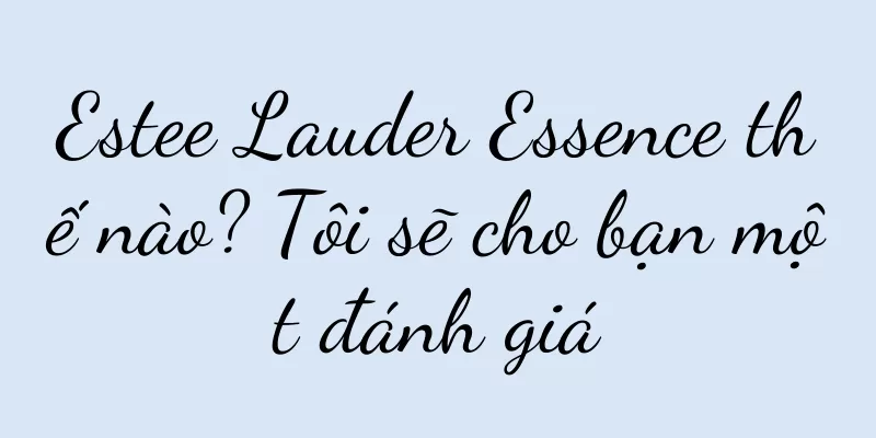 Estee Lauder Essence thế nào? Tôi sẽ cho bạn một đánh giá