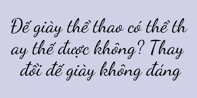 Đế giày thể thao có thể thay thế được không? Thay đổi đế giày không đáng