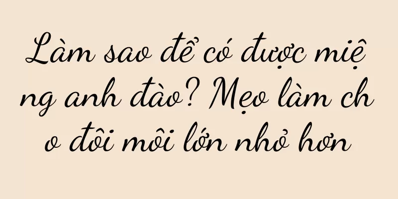 Làm sao để có được miệng anh đào? Mẹo làm cho đôi môi lớn nhỏ hơn