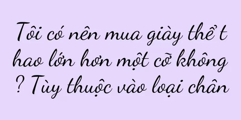 Tôi có nên mua giày thể thao lớn hơn một cỡ không? Tùy thuộc vào loại chân