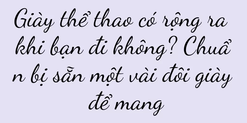 Giày thể thao có rộng ra khi bạn đi không? Chuẩn bị sẵn một vài đôi giày để mang