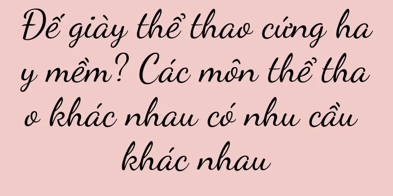 Đế giày thể thao cứng hay mềm? Các môn thể thao khác nhau có nhu cầu khác nhau