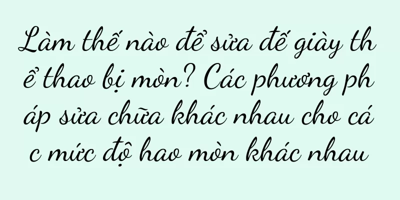 Làm thế nào để sửa đế giày thể thao bị mòn? Các phương pháp sửa chữa khác nhau cho các mức độ hao mòn khác nhau