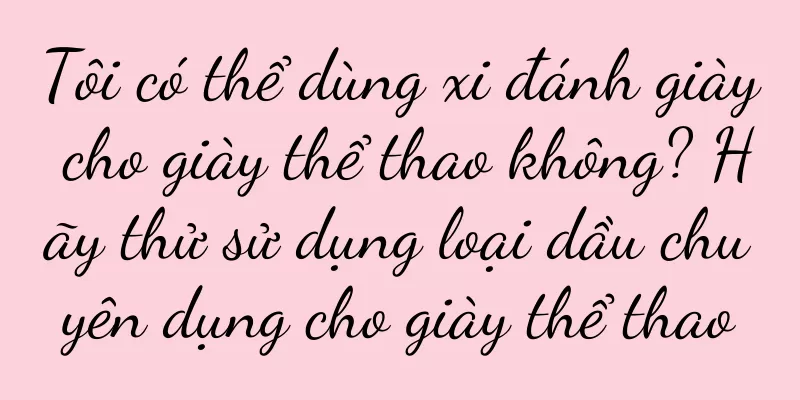 Tôi có thể dùng xi đánh giày cho giày thể thao không? Hãy thử sử dụng loại dầu chuyên dụng cho giày thể thao