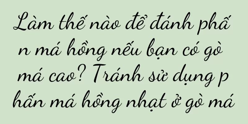 Làm thế nào để đánh phấn má hồng nếu bạn có gò má cao? Tránh sử dụng phấn má hồng nhạt ở gò má