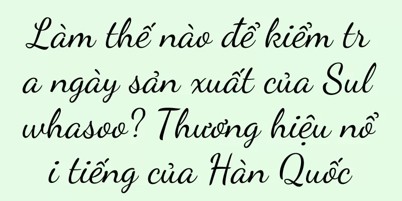 Làm thế nào để kiểm tra ngày sản xuất của Sulwhasoo? Thương hiệu nổi tiếng của Hàn Quốc