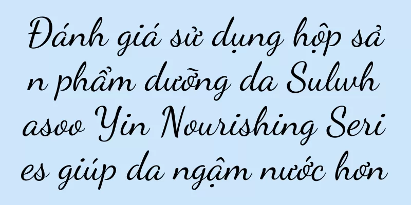 Đánh giá sử dụng hộp sản phẩm dưỡng da Sulwhasoo Yin Nourishing Series giúp da ngậm nước hơn