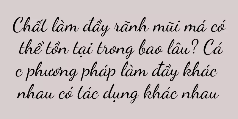 Chất làm đầy rãnh mũi má có thể tồn tại trong bao lâu? Các phương pháp làm đầy khác nhau có tác dụng khác nhau