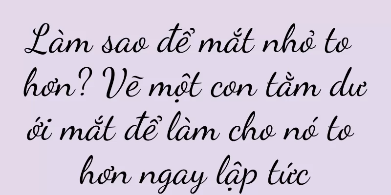 Làm sao để mắt nhỏ to hơn? Vẽ một con tằm dưới mắt để làm cho nó to hơn ngay lập tức