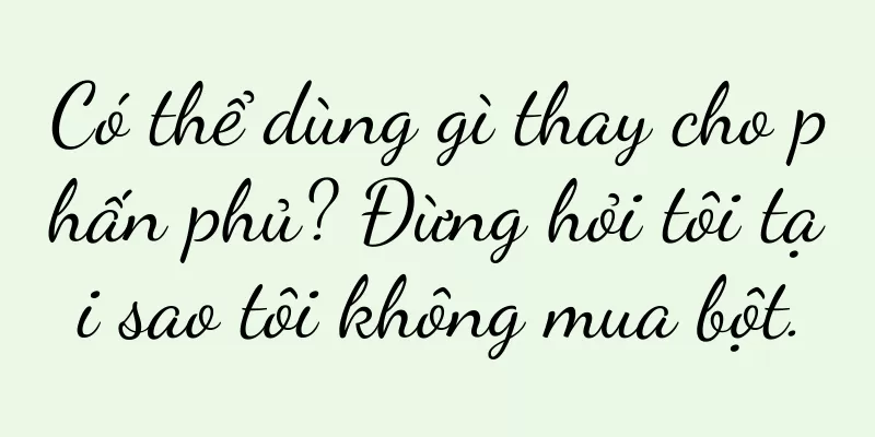 Có thể dùng gì thay cho phấn phủ? Đừng hỏi tôi tại sao tôi không mua bột.