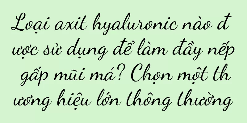 Loại axit hyaluronic nào được sử dụng để làm đầy nếp gấp mũi má? Chọn một thương hiệu lớn thông thường