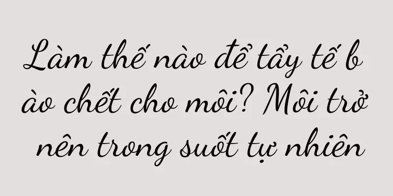 Làm thế nào để tẩy tế bào chết cho môi? Môi trở nên trong suốt tự nhiên