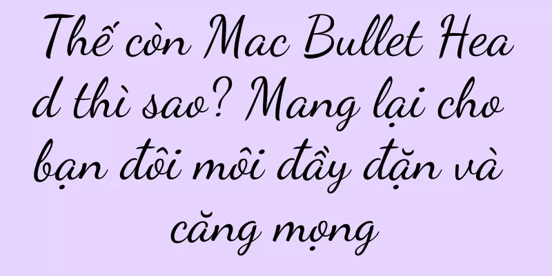 Thế còn Mac Bullet Head thì sao? Mang lại cho bạn đôi môi đầy đặn và căng mọng
