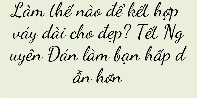 Làm thế nào để kết hợp váy dài cho đẹp? Tết Nguyên Đán làm bạn hấp dẫn hơn