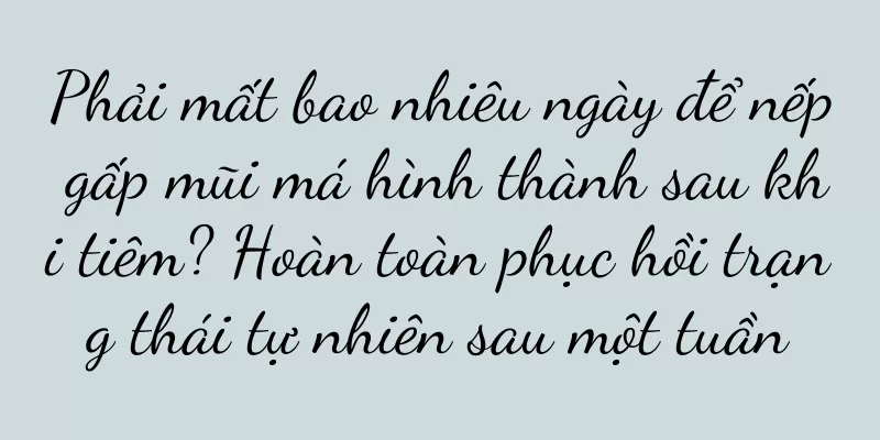 Phải mất bao nhiêu ngày để nếp gấp mũi má hình thành sau khi tiêm? Hoàn toàn phục hồi trạng thái tự nhiên sau một tuần