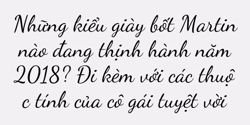 Những kiểu giày bốt Martin nào đang thịnh hành năm 2018? Đi kèm với các thuộc tính của cô gái tuyệt vời