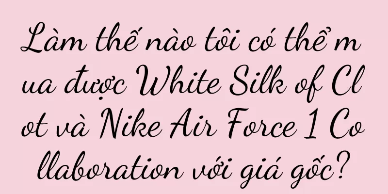 Làm thế nào tôi có thể mua được White Silk of Clot và Nike Air Force 1 Collaboration với giá gốc?