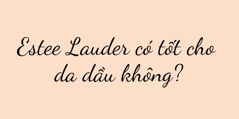Estee Lauder có tốt cho da dầu không?
