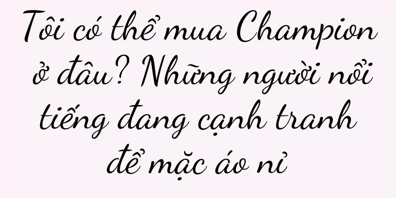 Tôi có thể mua Champion ở đâu? Những người nổi tiếng đang cạnh tranh để mặc áo nỉ