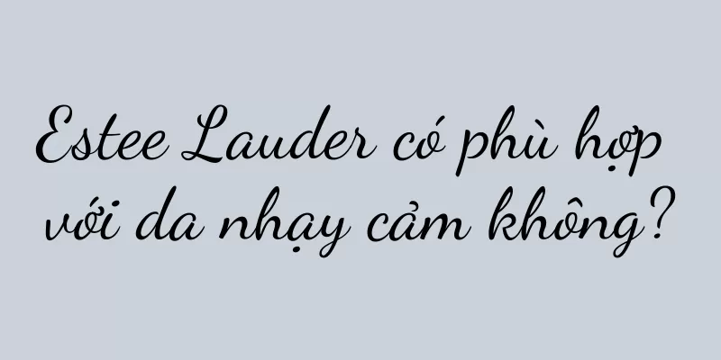 Estee Lauder có phù hợp với da nhạy cảm không?