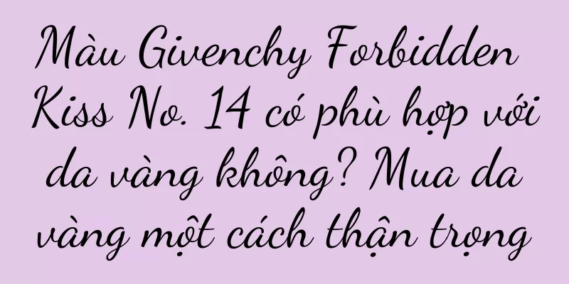 Màu Givenchy Forbidden Kiss No. 14 có phù hợp với da vàng không? Mua da vàng một cách thận trọng
