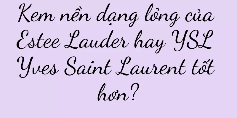 Kem nền dạng lỏng của Estee Lauder hay YSL Yves Saint Laurent tốt hơn?