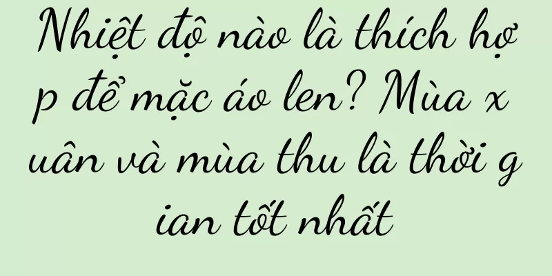 Nhiệt độ nào là thích hợp để mặc áo len? Mùa xuân và mùa thu là thời gian tốt nhất