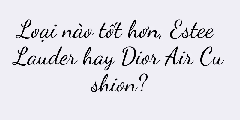 Loại nào tốt hơn, Estee Lauder hay Dior Air Cushion?