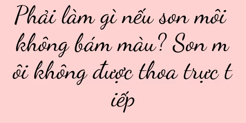 Phải làm gì nếu son môi không bám màu? Son môi không được thoa trực tiếp