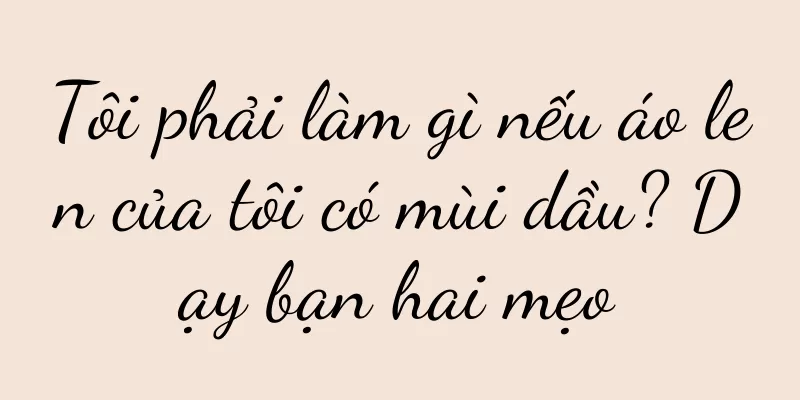 Tôi phải làm gì nếu áo len của tôi có mùi dầu? Dạy bạn hai mẹo
