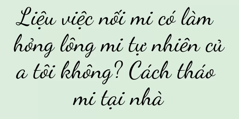Liệu việc nối mi có làm hỏng lông mi tự nhiên của tôi không? Cách tháo mi tại nhà