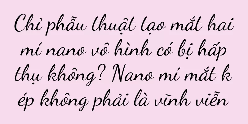 Chỉ phẫu thuật tạo mắt hai mí nano vô hình có bị hấp thụ không? Nano mí mắt kép không phải là vĩnh viễn