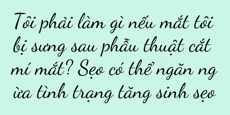 Tôi phải làm gì nếu mắt tôi bị sưng sau phẫu thuật cắt mí mắt? Sẹo có thể ngăn ngừa tình trạng tăng sinh sẹo