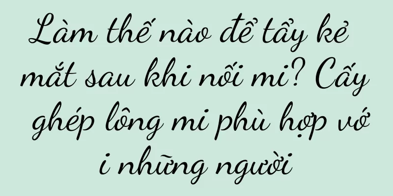 Làm thế nào để tẩy kẻ mắt sau khi nối mi? Cấy ghép lông mi phù hợp với những người