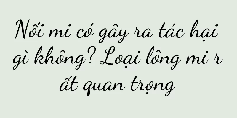 Nối mi có gây ra tác hại gì không? Loại lông mi rất quan trọng
