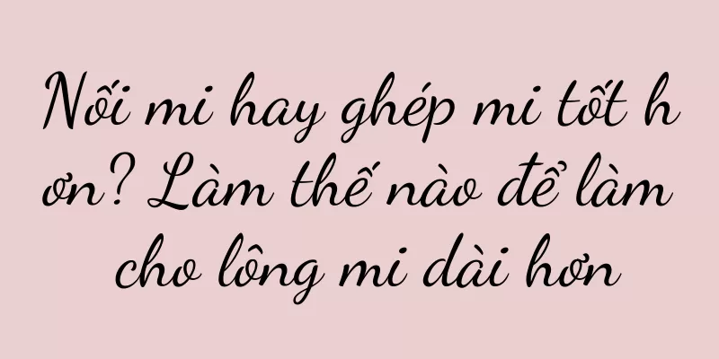 Nối mi hay ghép mi tốt hơn? Làm thế nào để làm cho lông mi dài hơn