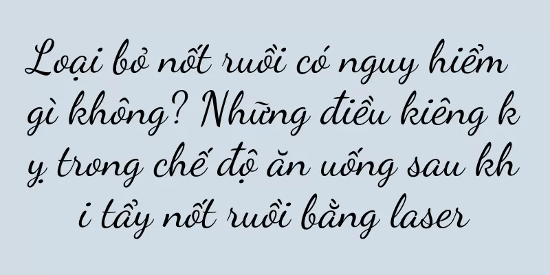 Loại bỏ nốt ruồi có nguy hiểm gì không? Những điều kiêng kỵ trong chế độ ăn uống sau khi tẩy nốt ruồi bằng laser