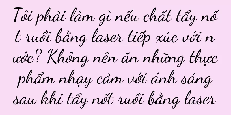 Tôi phải làm gì nếu chất tẩy nốt ruồi bằng laser tiếp xúc với nước? Không nên ăn những thực phẩm nhạy cảm với ánh sáng sau khi tẩy nốt ruồi bằng laser