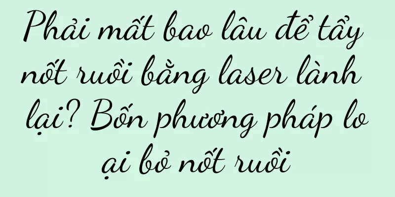 Phải mất bao lâu để tẩy nốt ruồi bằng laser lành lại? Bốn phương pháp loại bỏ nốt ruồi