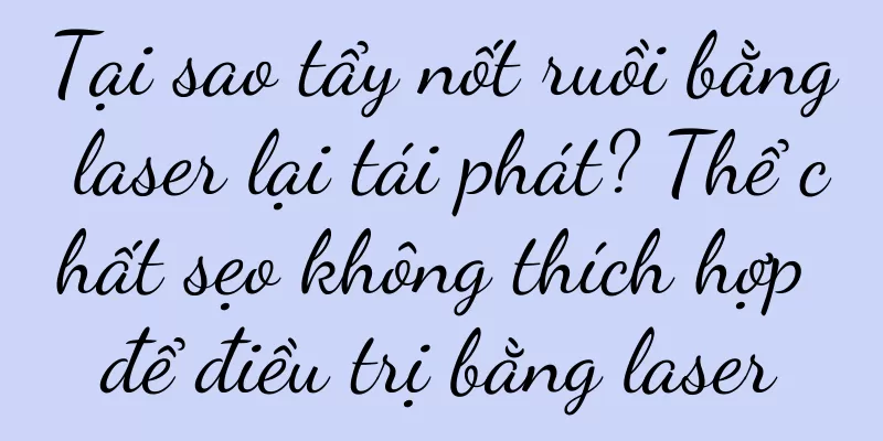 Tại sao tẩy nốt ruồi bằng laser lại tái phát? Thể chất sẹo không thích hợp để điều trị bằng laser