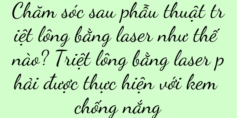 Chăm sóc sau phẫu thuật triệt lông bằng laser như thế nào? Triệt lông bằng laser phải được thực hiện với kem chống nắng