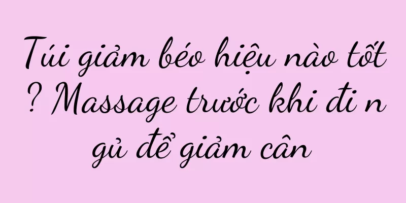 Túi giảm béo hiệu nào tốt? Massage trước khi đi ngủ để giảm cân